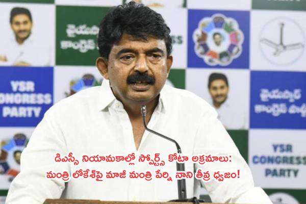 డిఎస్సీ నియామకాల్లో స్పోర్ట్స్ కోటా అక్రమాలు: మంత్రి లోకేశ్పై మాజీ మంత్రి పేర్ని నాని తీవ్ర ధ్వజం!