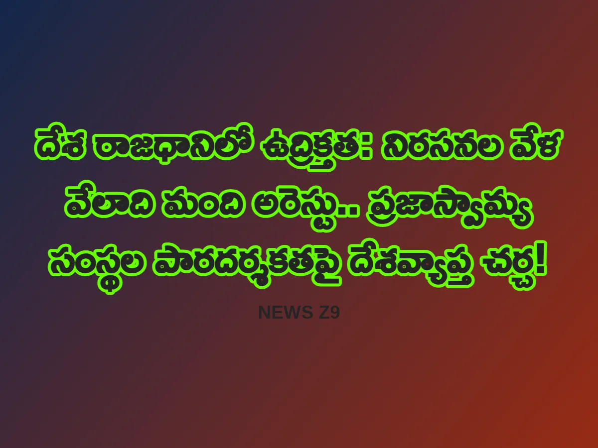 దేశ రాజధానిలో ఉద్రిక్తత: నిరసనల వేళ వేలాది మంది అరెస్టు.. ప్రజాస్వామ్య సంస్థల పారదర్శకతపై దేశవ్యాప్త చర్చ!